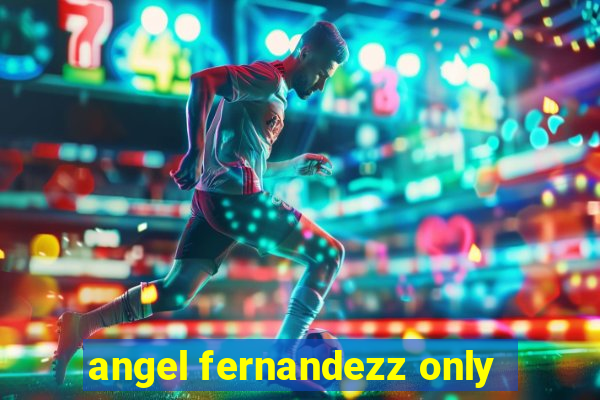 angel fernandezz only